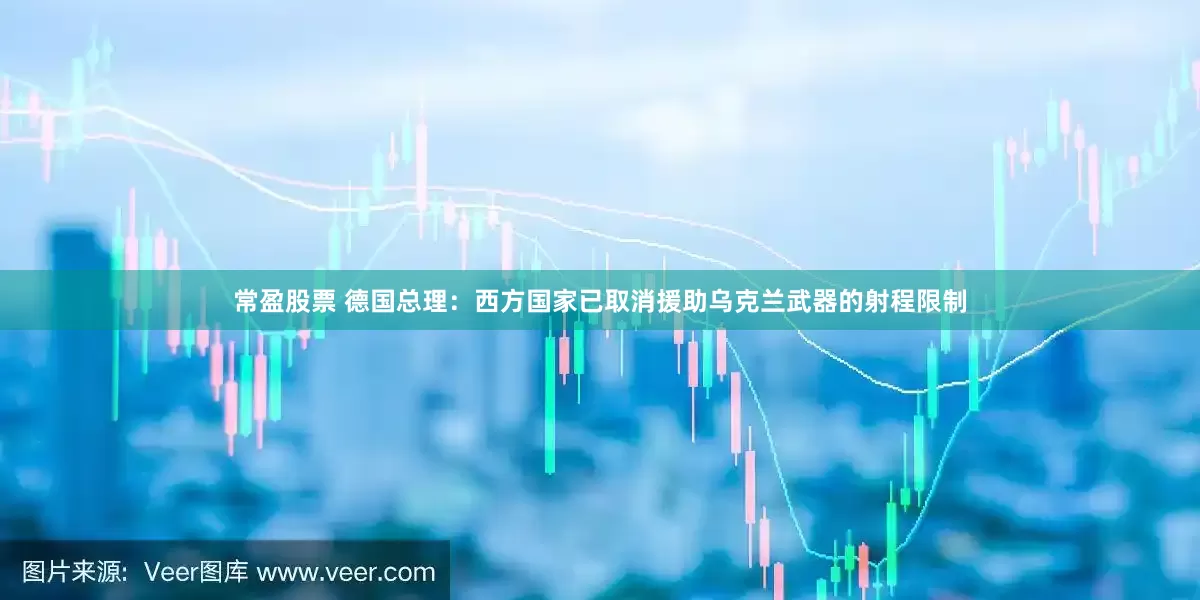 常盈股票 德国总理：西方国家已取消援助乌克兰武器的射程限制