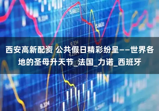 西安高新配资 公共假日精彩纷呈——世界各地的圣母升天节_法国_力诺_西班牙