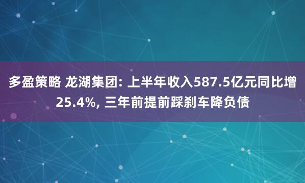 多盈策略 龙湖集团: 上半年收入587.5亿元同比增25.4%, 三年前提前踩刹车降负债