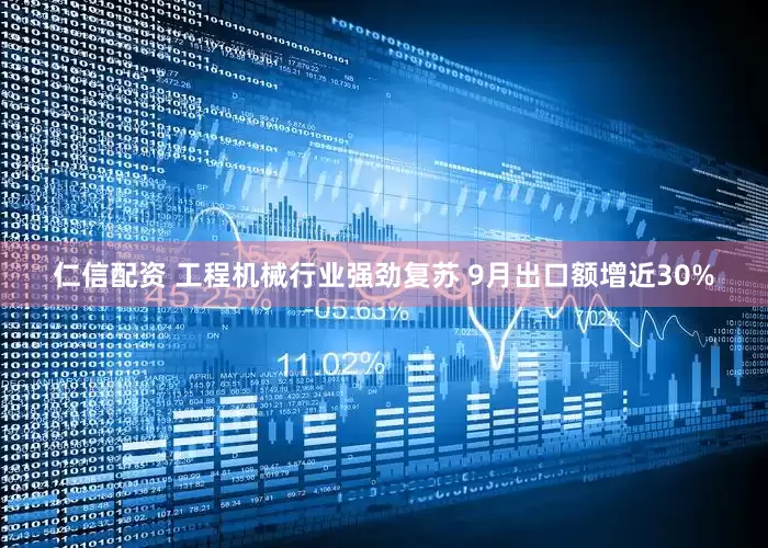 仁信配资 工程机械行业强劲复苏 9月出口额增近30%