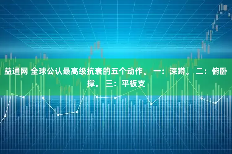 益通网 全球公认最高级抗衰的五个动作。 一：深蹲。 二：俯卧撑。 三：平板支